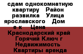 сдам однокомнатную квартиру › Район ­ развилка › Улица ­ ярославского › Дом ­ 146е к4 › Цена ­ 1 300 - Краснодарский край, Горячий Ключ г. Недвижимость » Квартиры аренда посуточно   